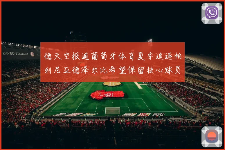 德天空报道葡萄牙体育夏季追逐帕利尼亚德泽尔比希望保留核心球员