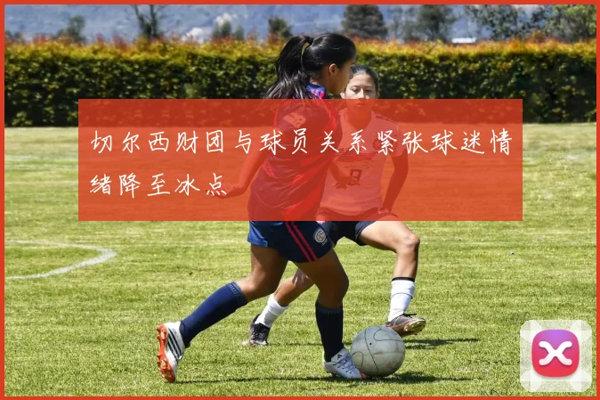 切尔西财团与球员关系紧张球迷情绪降至冰点