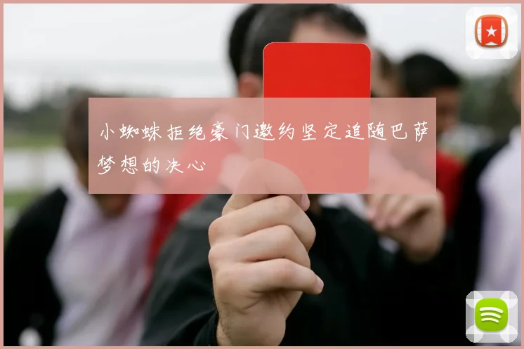 小蜘蛛拒绝豪门邀约坚定追随巴萨梦想的决心