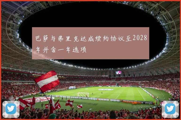 巴萨与弗里克达成续约协议至2028年并含一年选项