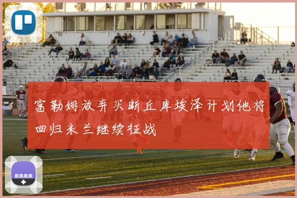 富勒姆放弃买断丘库埃泽计划他将回归米兰继续征战