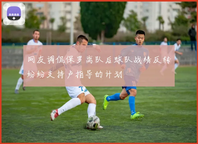 网友调侃保罗离队后球队战绩反转纷纷支持卢指导的计划