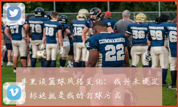 库里谈篮球风格变化：我并未设定目标这就是我的打球方式
