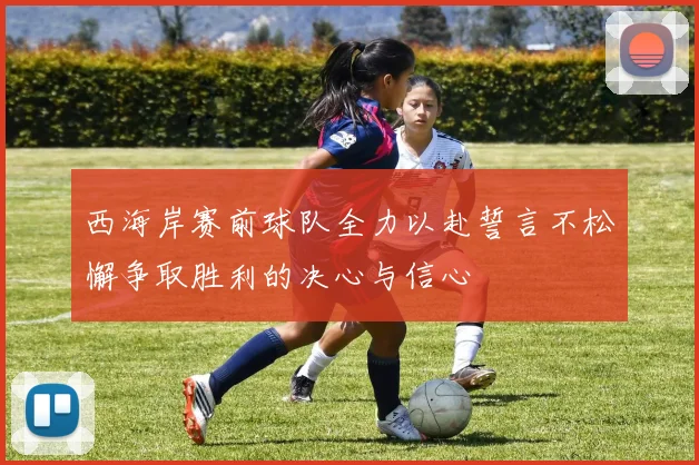 西海岸赛前球队全力以赴誓言不松懈争取胜利的决心与信心