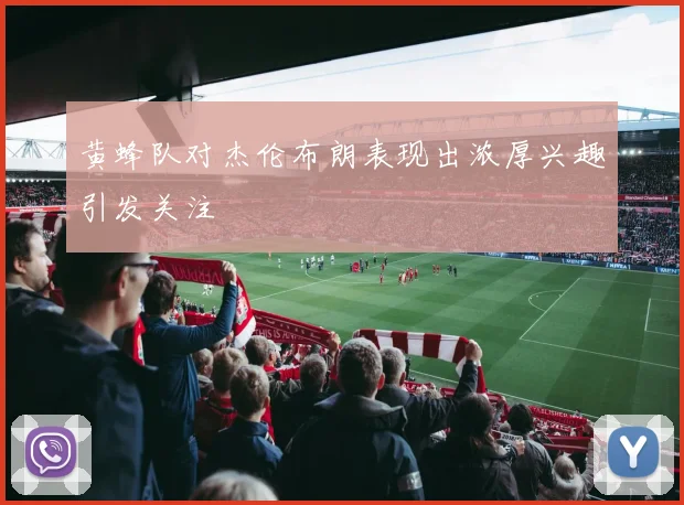 黄蜂队对杰伦布朗表现出浓厚兴趣引发关注